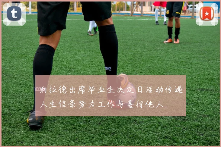 利拉德出席毕业生决定日活动传递人生信条努力工作与善待他人