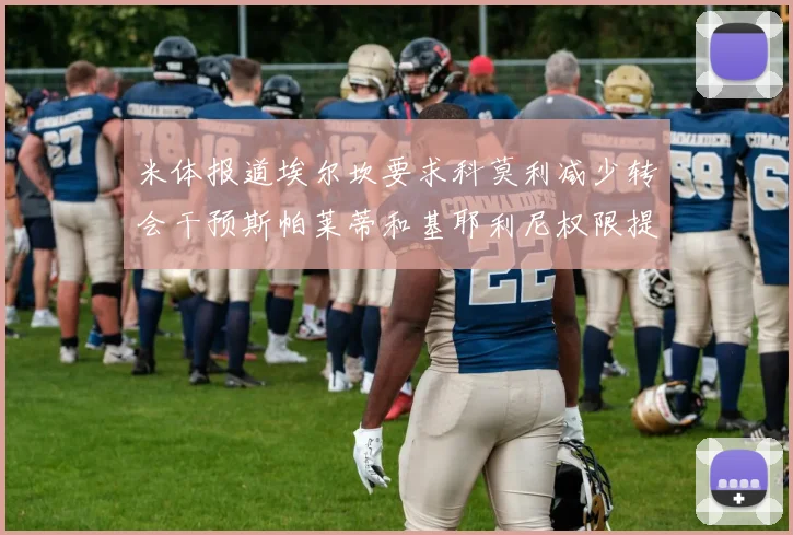 米体报道埃尔坎要求科莫利减少转会干预斯帕莱蒂和基耶利尼权限提升