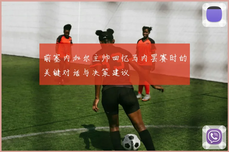 前塞内加尔主帅回忆马内罢赛时的关键对话与决策建议
