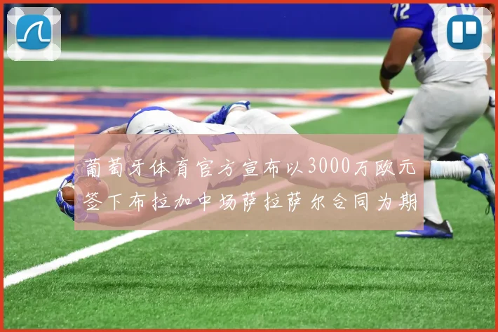 葡萄牙体育官方宣布以3000万欧元签下布拉加中场萨拉萨尔合同为期五年