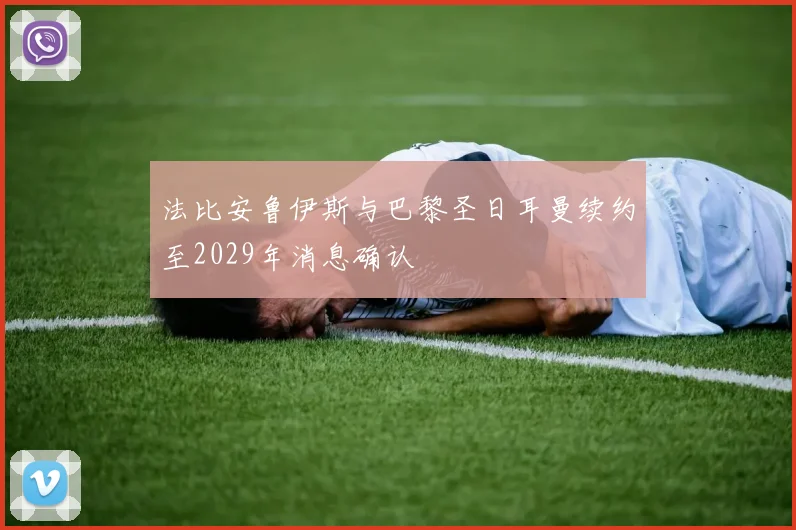 法比安鲁伊斯与巴黎圣日耳曼续约至2029年消息确认