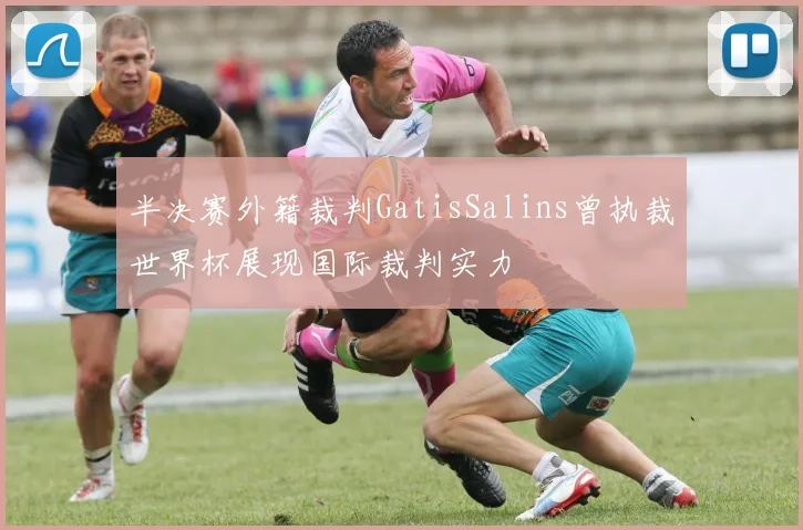 半决赛外籍裁判GatisSalins曾执裁世界杯展现国际裁判实力