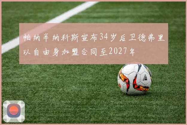 帕纳辛纳科斯宣布34岁后卫德弗里以自由身加盟合同至2027年