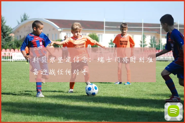 科贝尔坚定信念：瑞士门将时刻准备迎战任何对手