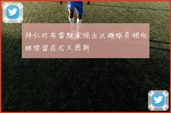 拜仁对布雷默表现出兴趣球员倾向继续留在尤文图斯