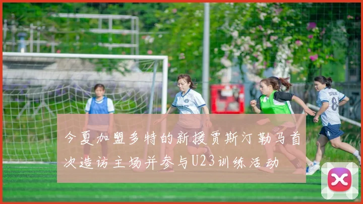 今夏加盟多特的新援贾斯汀勒马首次造访主场并参与U23训练活动