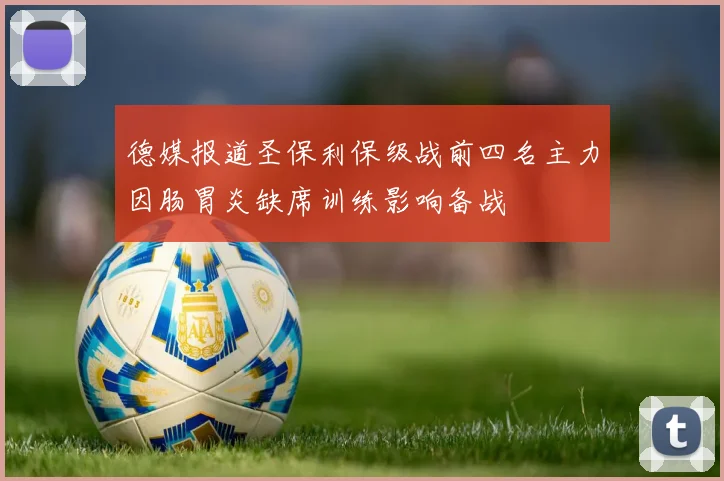 德媒报道圣保利保级战前四名主力因肠胃炎缺席训练影响备战