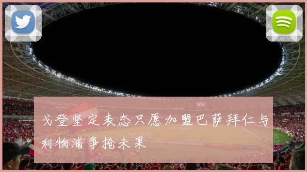 戈登坚定表态只愿加盟巴萨拜仁与利物浦争抢未果