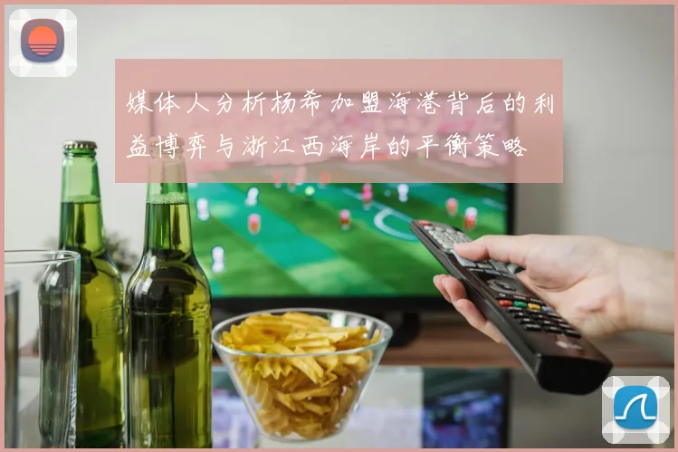 媒体人分析杨希加盟海港背后的利益博弈与浙江西海岸的平衡策略